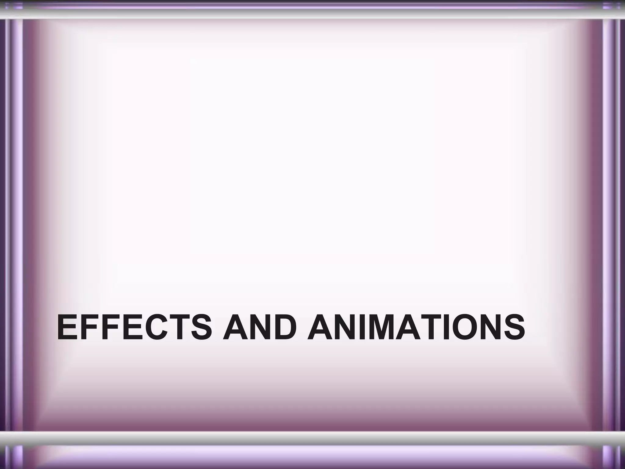 EFFECTS AND ANIMATIONS

 