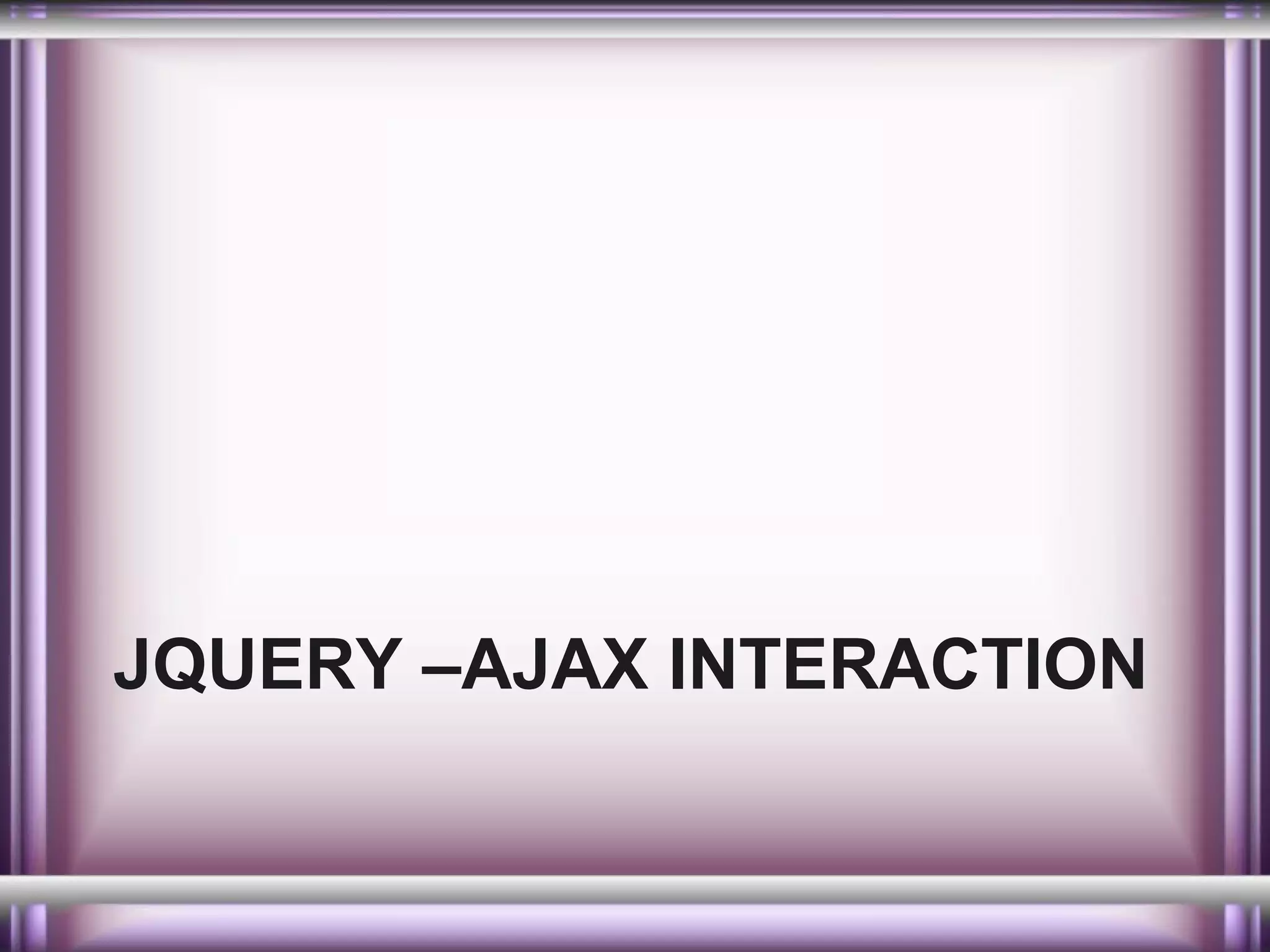 JQUERY –AJAX INTERACTION

 