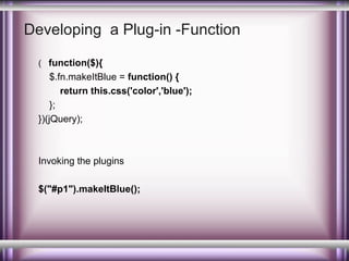 Developing a Plug-in -Function
( function($){

$.fn.makeItBlue = function() {
return this.css('color','blue');
};
})(jQuery);

Invoking the plugins
$("#p1").makeItBlue();

 