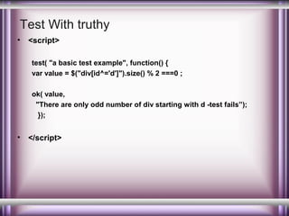 Test With truthy
•

<script>
test( "a basic test example", function() {
var value = $("div[id^='d']").size() % 2 ===0 ;
ok( value,
"There are only odd number of div starting with d -test fails”);
});

•

</script>

 