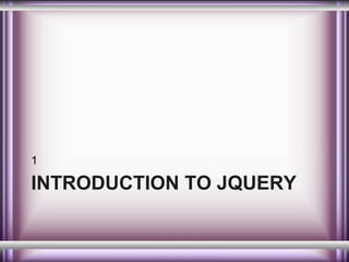 1

INTRODUCTION TO JQUERY

 