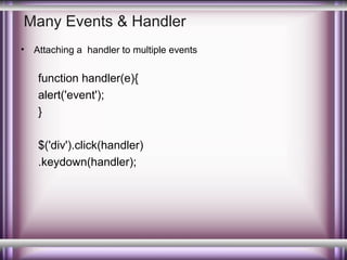 Many Events & Handler
•

Attaching a handler to multiple events

function handler(e){
alert('event');
}
$('div').click(handler)
.keydown(handler);

 