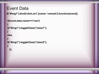 Event Data
$("#img1").bind('click.ns1',{name: 'ramesh'},function(event){
if(event.data.name==='ram')
{
$("#img1").toggleClass("class1");
}
else
{
$("#img1").toggleClass("class2");
}
});

 