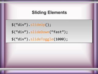 Sliding Elements
$(“div”).slideUp();
$(“div”).slideUp();
$(“div”).slideDown(“fast”);
$(“div”).slideDown(“fast”);
$(“div”).slideToggle(1000);
$(“div”).slideToggle(1000);

 