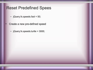 Reset Predefined Spees
– jQuery.fx.speeds.fast = 50;

•

Create a new pre-defined speed
– jQuery.fx.speeds.turtle = 3000;

 