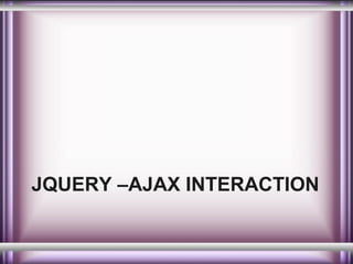 JQUERY –AJAX INTERACTION

 