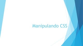 Manipulando CSS
 