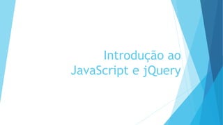 Introdução ao
JavaScript e jQuery
 