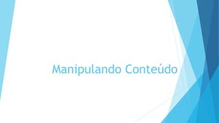 Manipulando Conteúdo
 