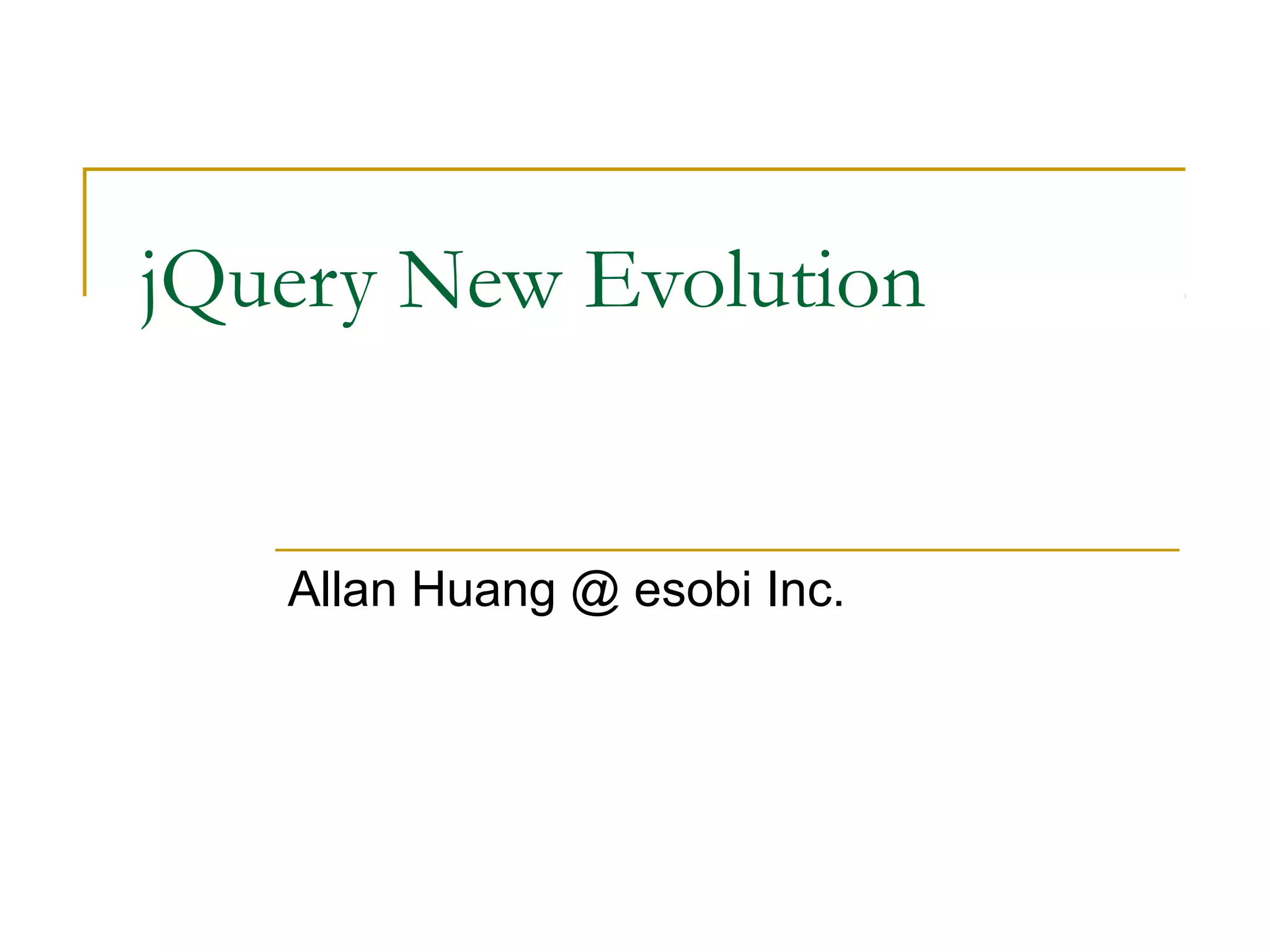 jQuery New Evolution

Allan Huang @ esobi Inc.

 
