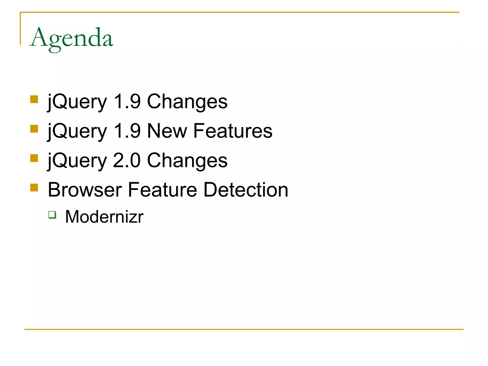 Agenda





jQuery 1.9 Changes
jQuery 1.9 New Features
jQuery 2.0 Changes
Browser Feature Detection


Modernizr

 