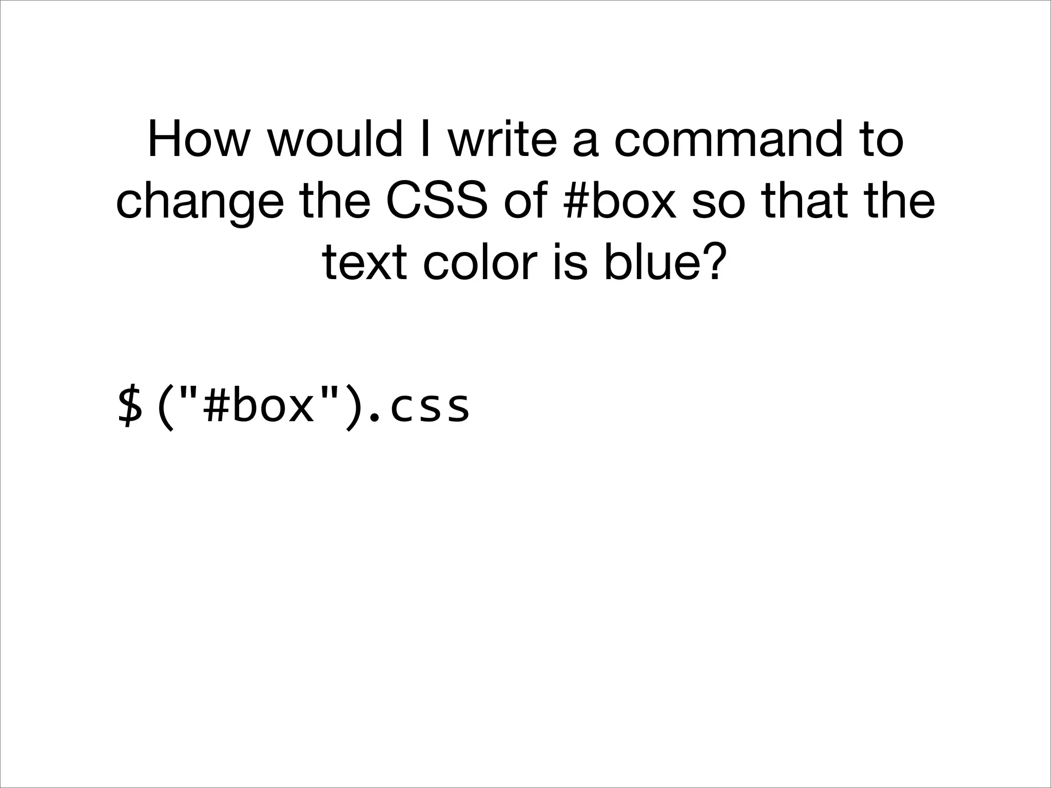How would I write a command to
change the CSS of #box so that the
text color is blue?
$ ("#box").css

 
