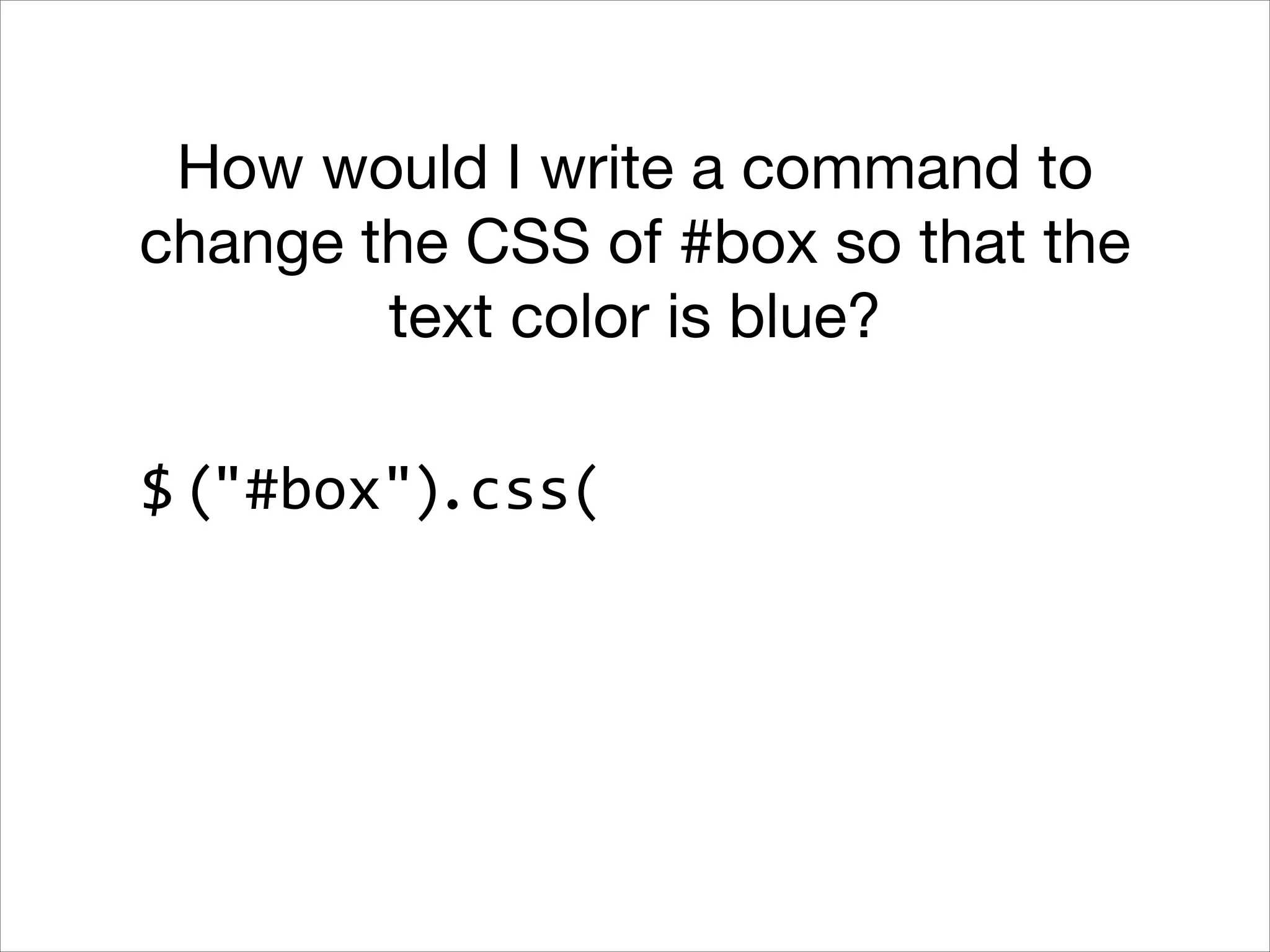 How would I write a command to
change the CSS of #box so that the
text color is blue?
$ ("#box").css(

 