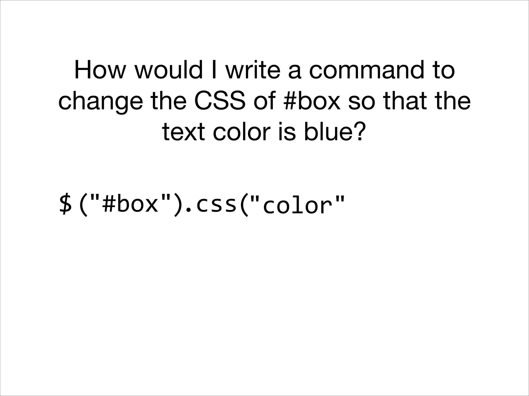 How would I write a command to
change the CSS of #box so that the
text color is blue?
$ ("#box").css("color"

 