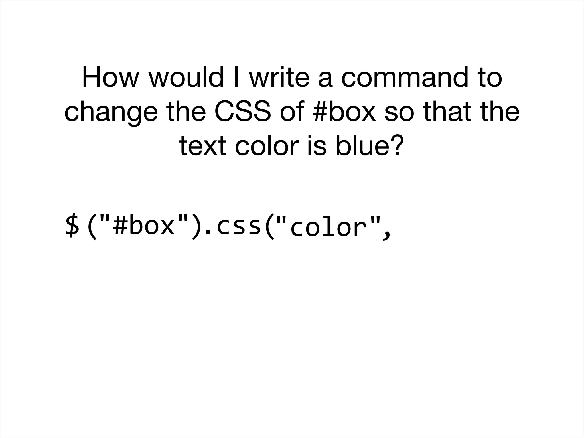 How would I write a command to
change the CSS of #box so that the
text color is blue?
$ ("#box").css("color",

 