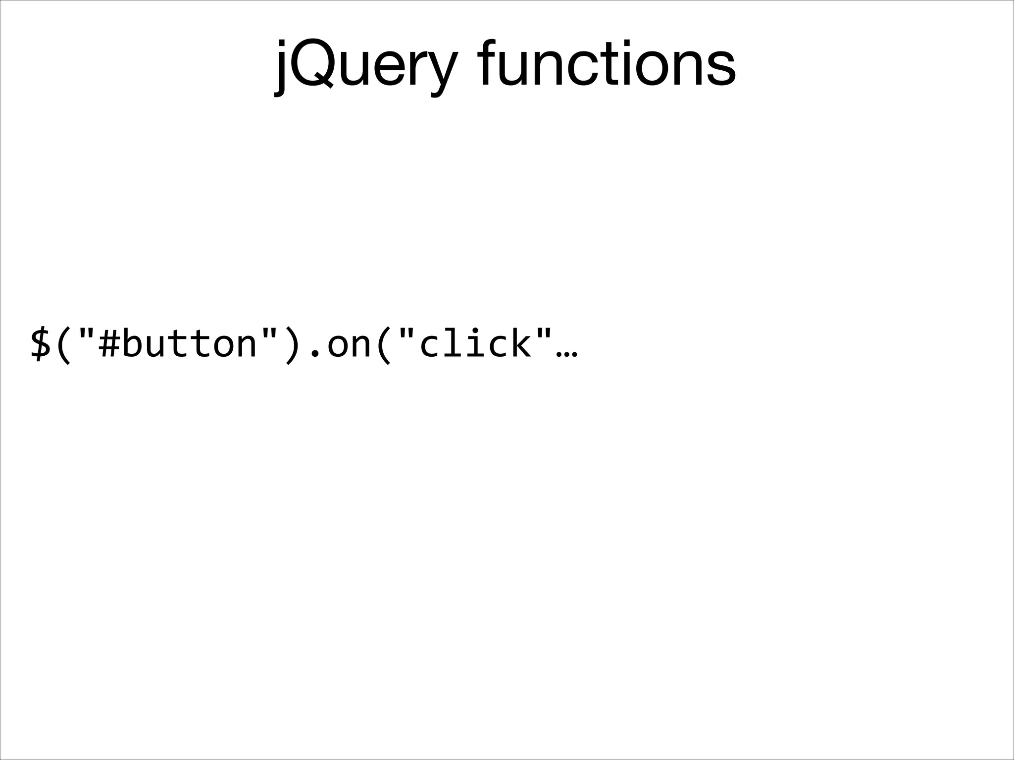 jQuery functions

$("#button").on("click"…

 