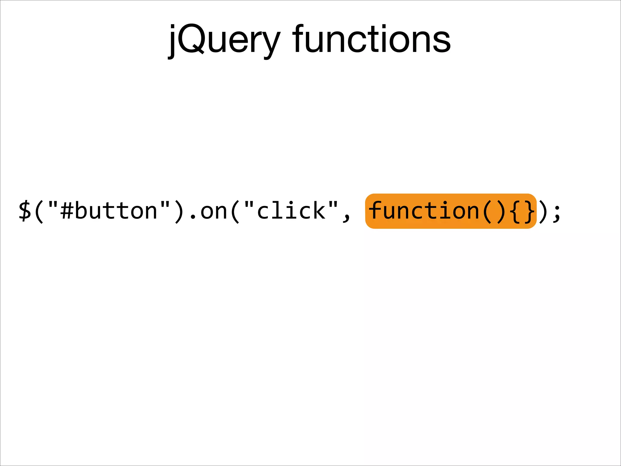 jQuery functions

$("#button").on("click",	
  function(){});

 