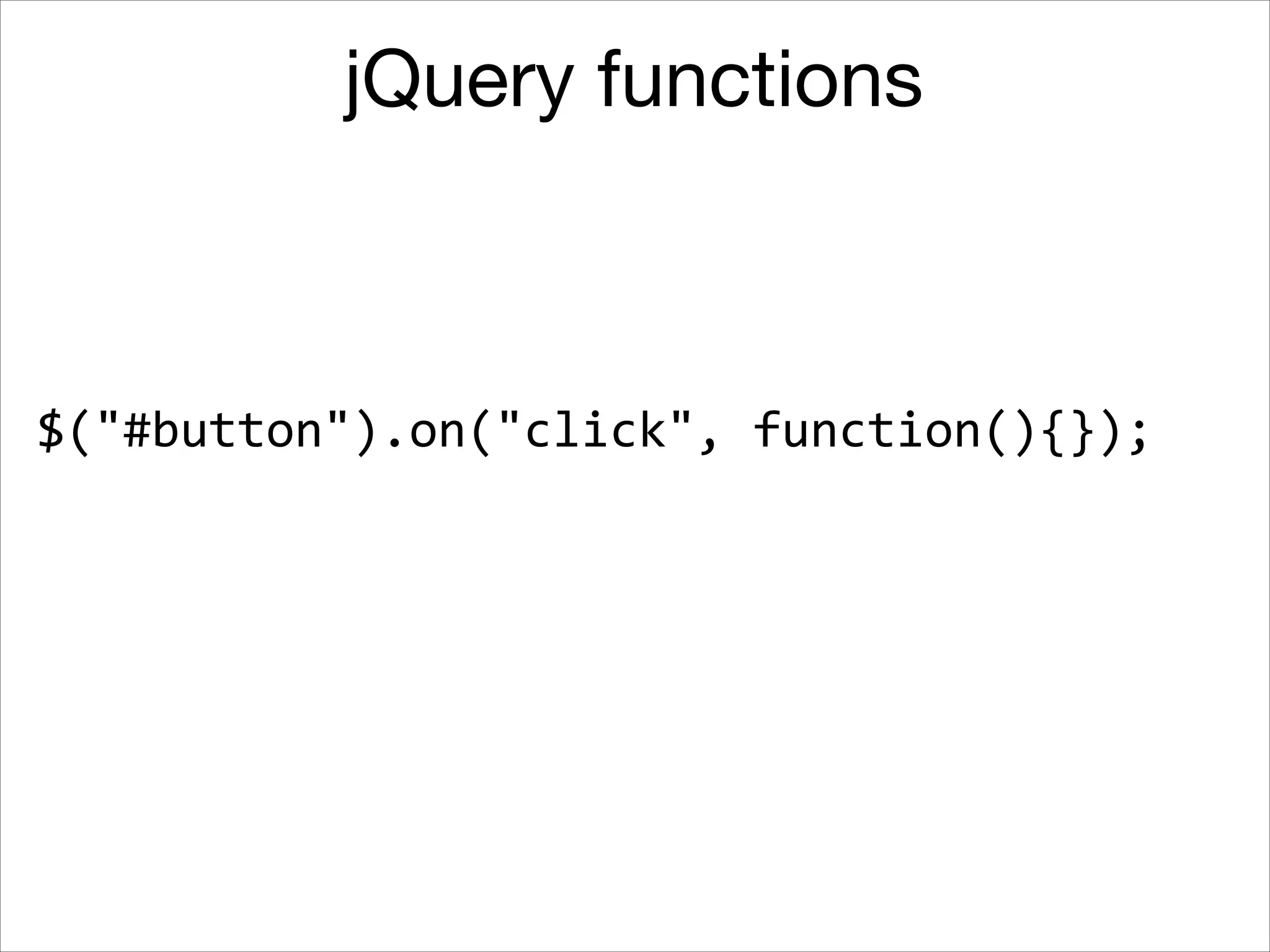 jQuery functions

$("#button").on("click",	
  function(){});

 