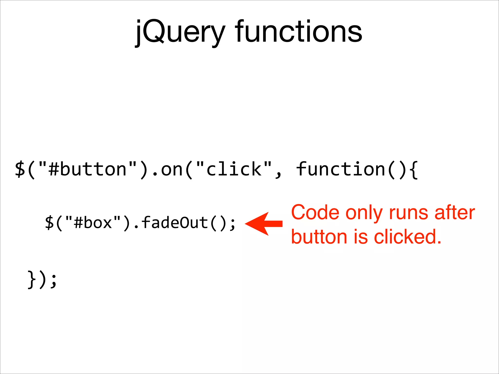 jQuery functions

$("#button").on("click",	
  function(){
$("#box").fadeOut();

});

Code only runs after!
button is clicked.

 
