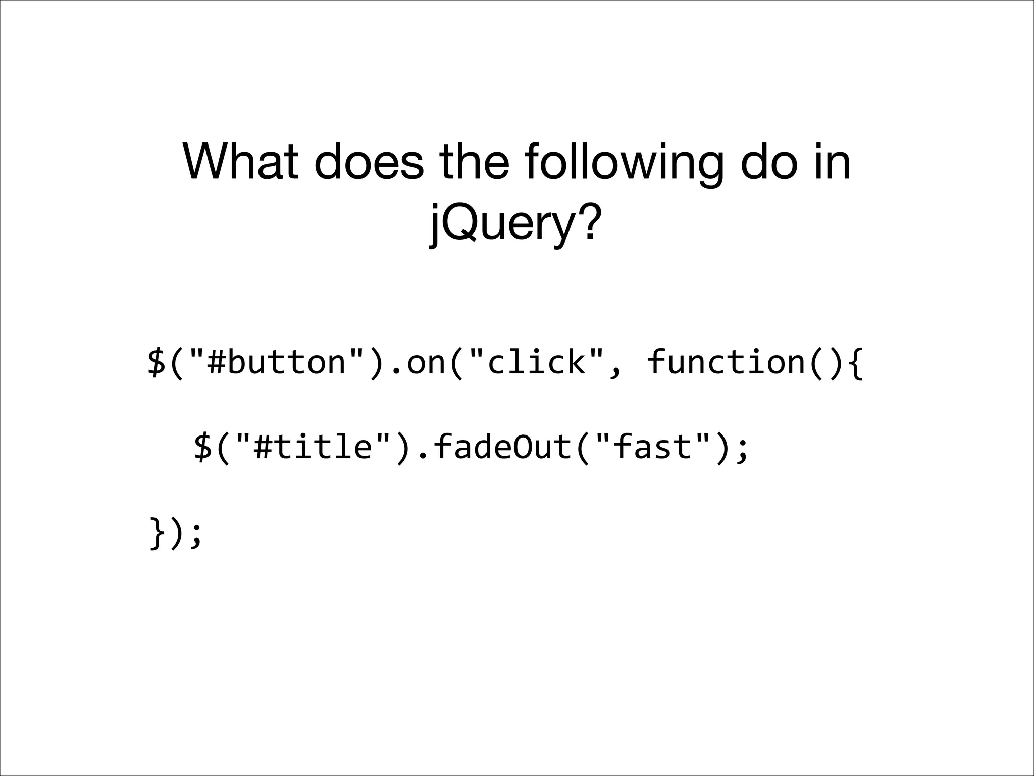 What does the following do in
jQuery?
$("#button").on("click",	
  function(){	
  
!

	
   $("#title").fadeOut("fast");	
  
!

});

 