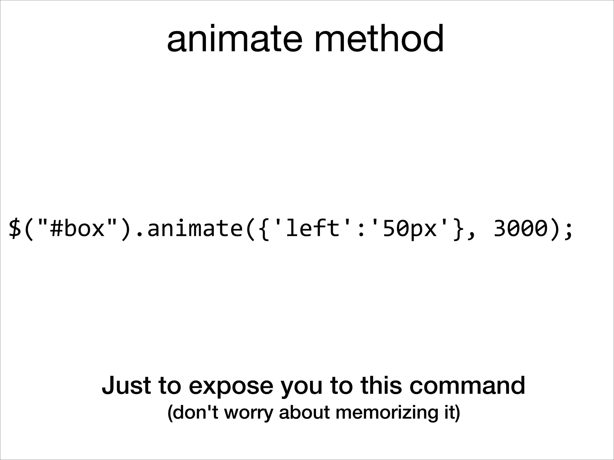 animate method

$("#box").animate({'left':'50px'},	
  3000);

Just to expose you to this command
(don't worry about memorizing it)

 