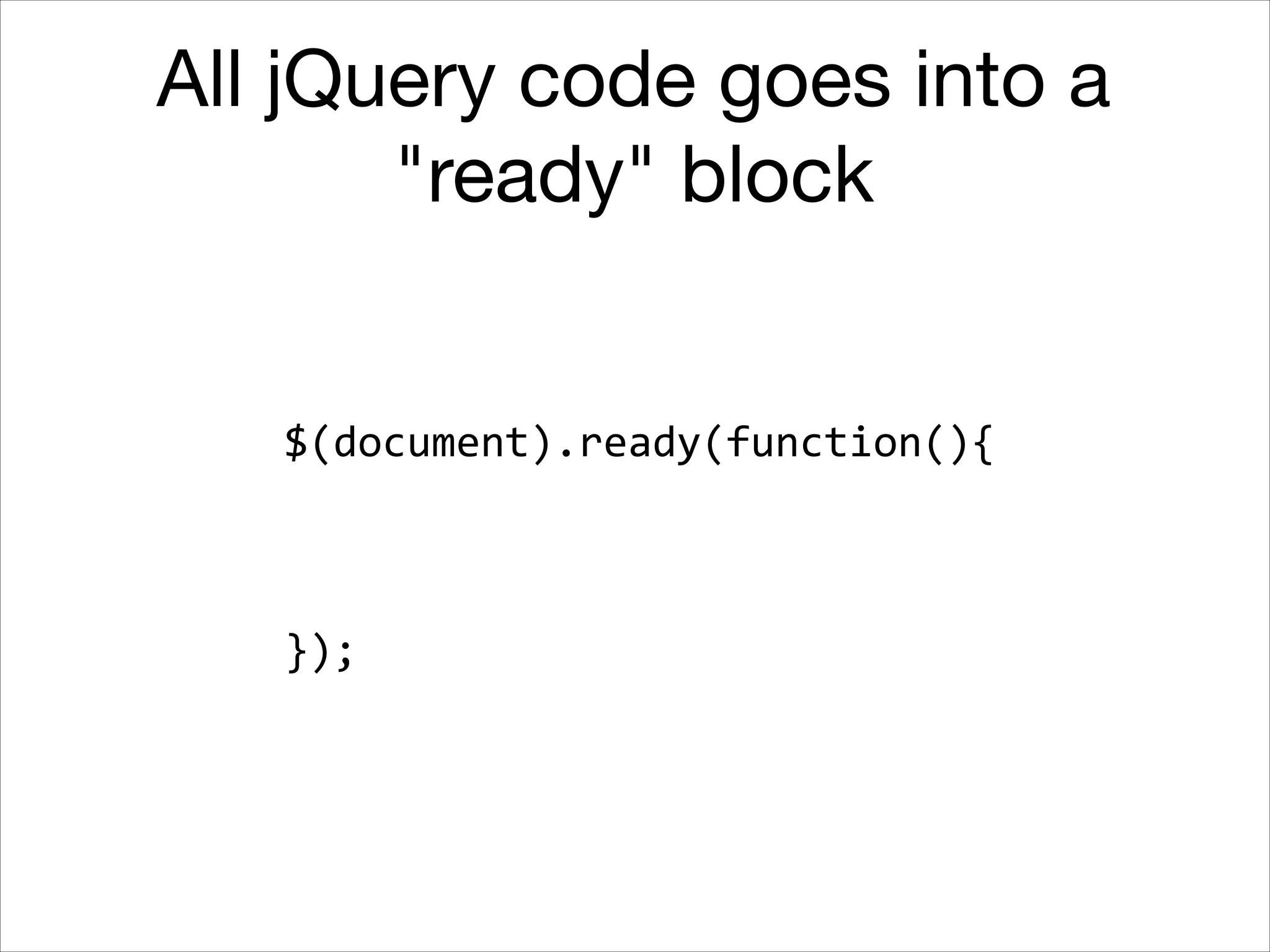 All jQuery code goes into a
"ready" block

$(document).ready(function(){	
  
!
!
!

});

 