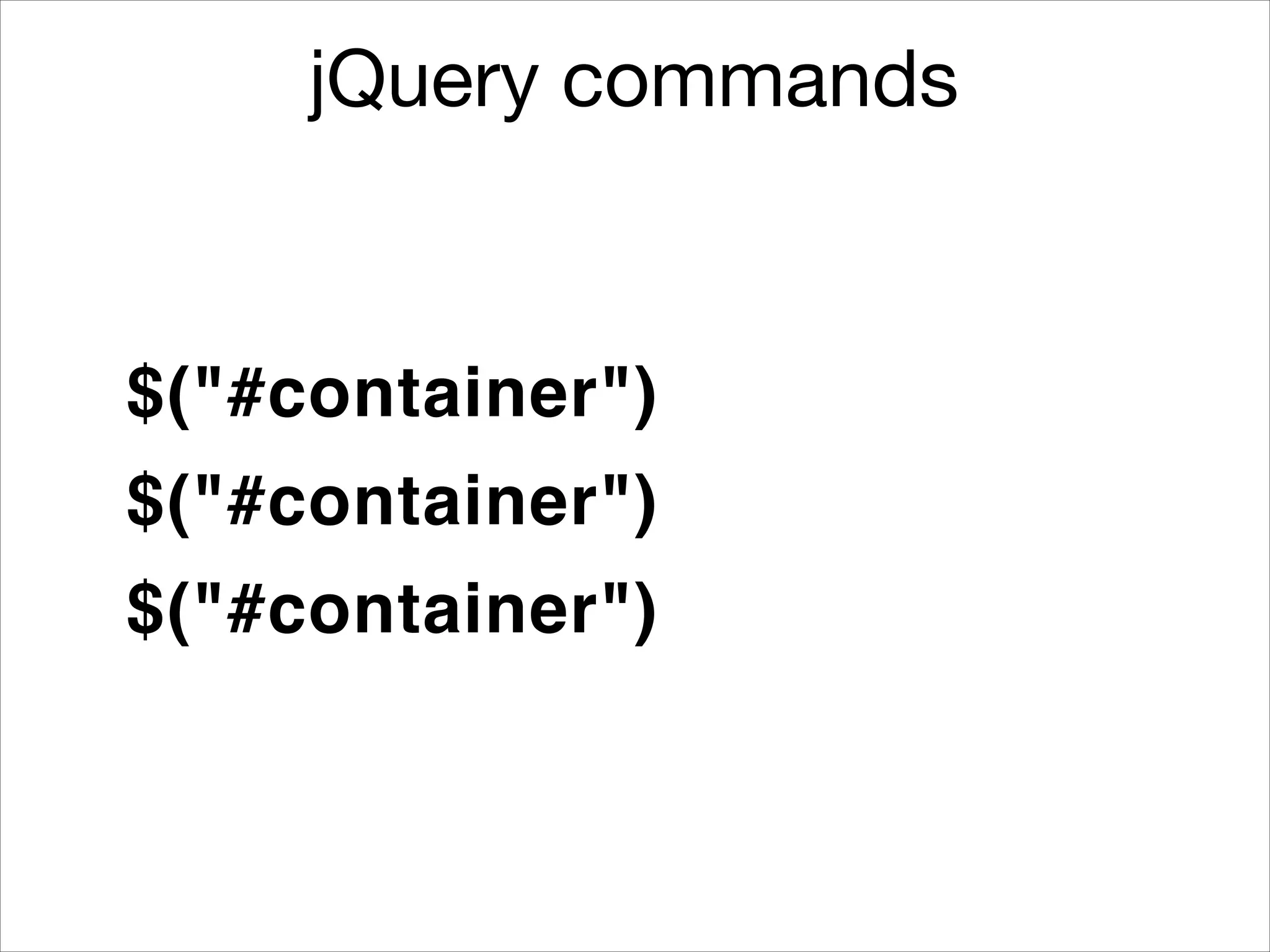 jQuery commands

$("#container")
$("#container")
$("#container")

 