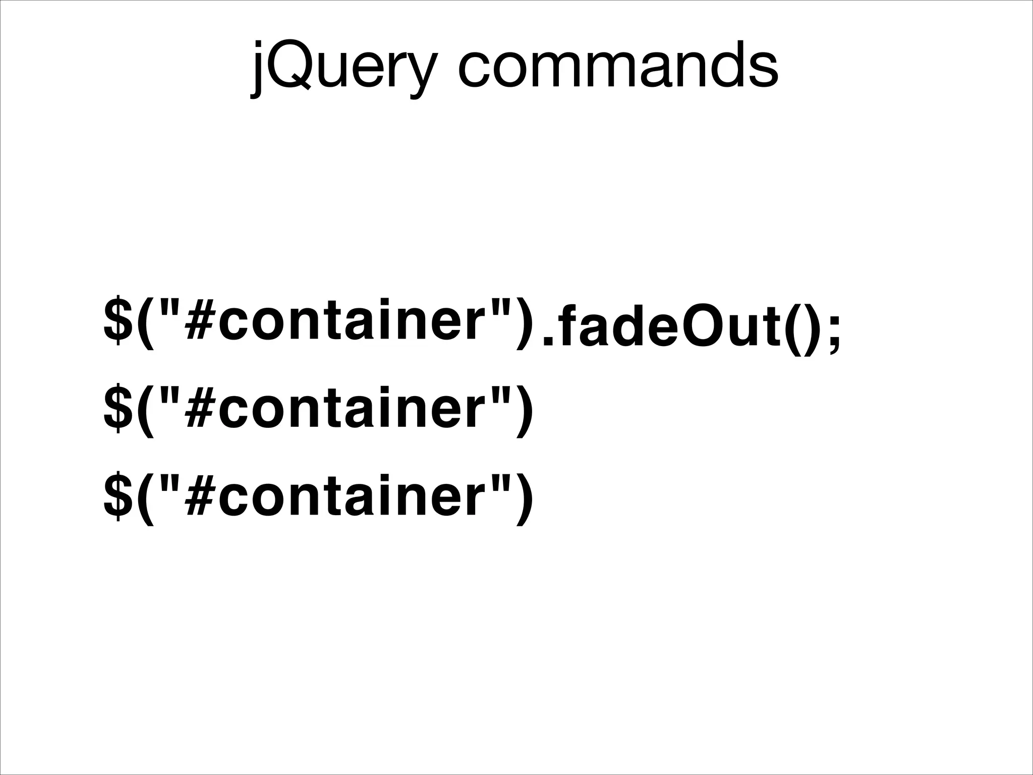 jQuery commands

$("#container") .fadeOut();
$("#container")
$("#container")

 