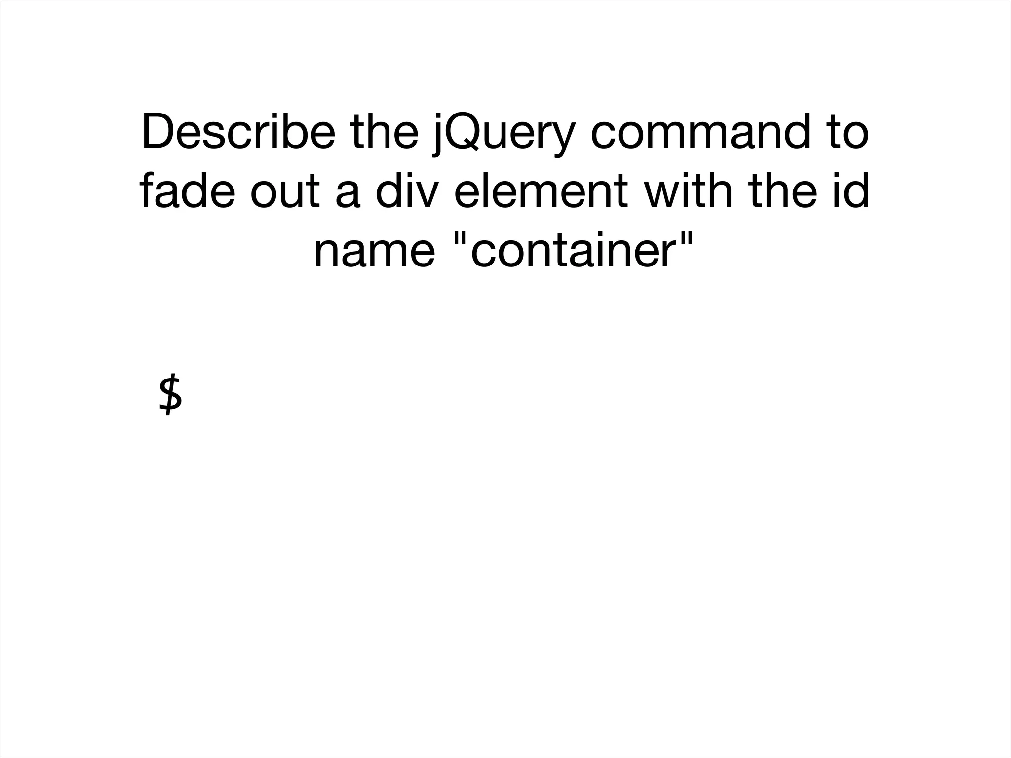 Describe the jQuery command to
fade out a div element with the id
name "container"
$

 
