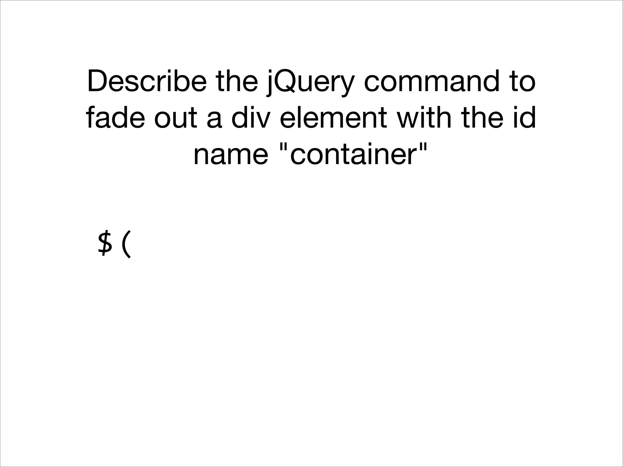 Describe the jQuery command to
fade out a div element with the id
name "container"
$(

 