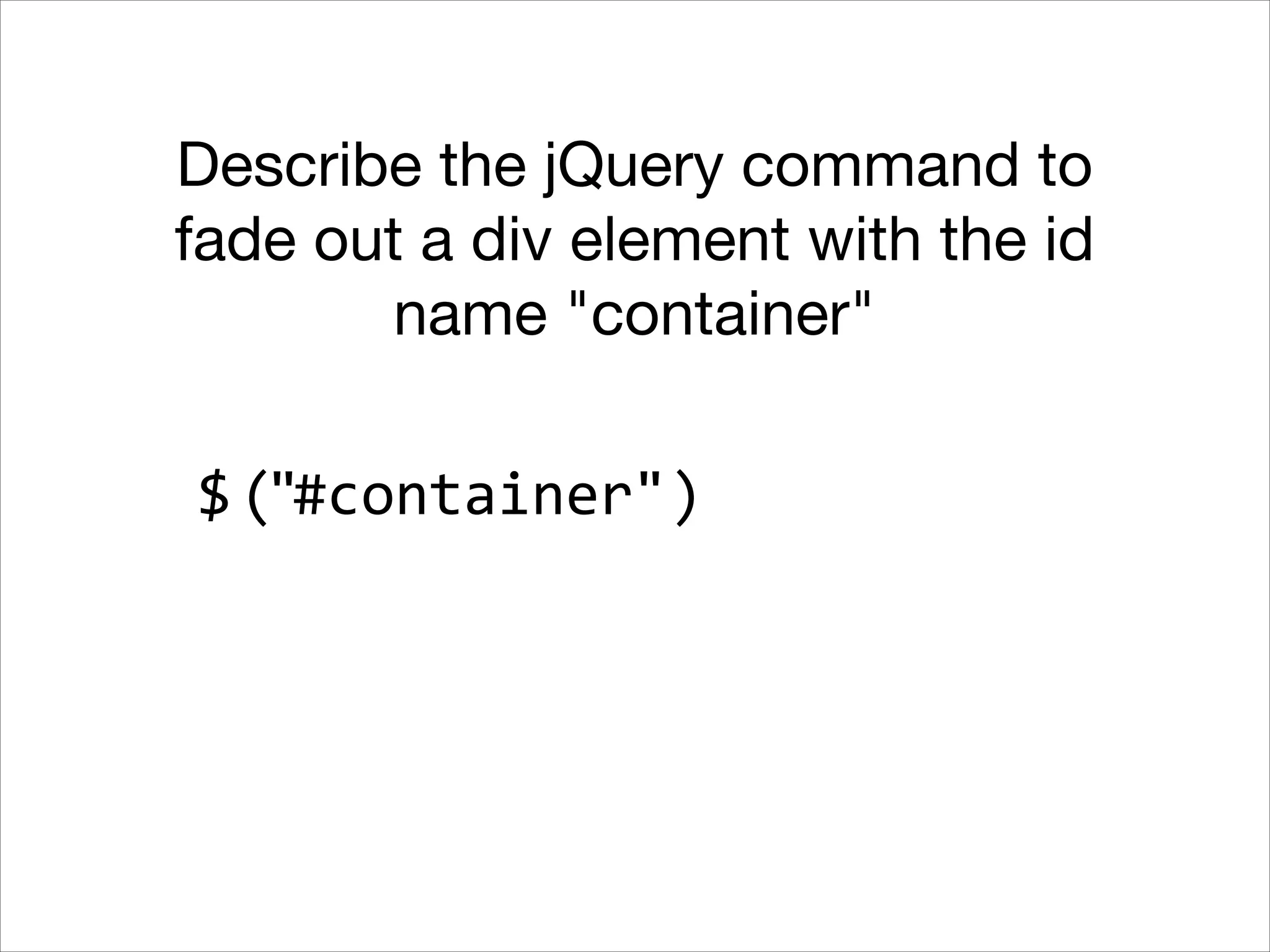 Describe the jQuery command to
fade out a div element with the id
name "container"
$ ("#container")

 
