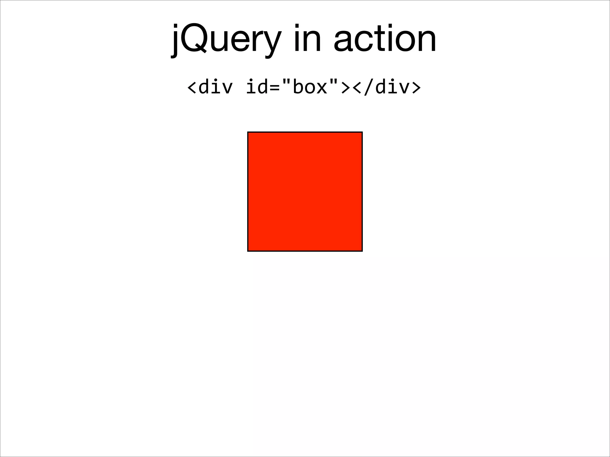 jQuery in action
<div	
  id="box"></div>

 