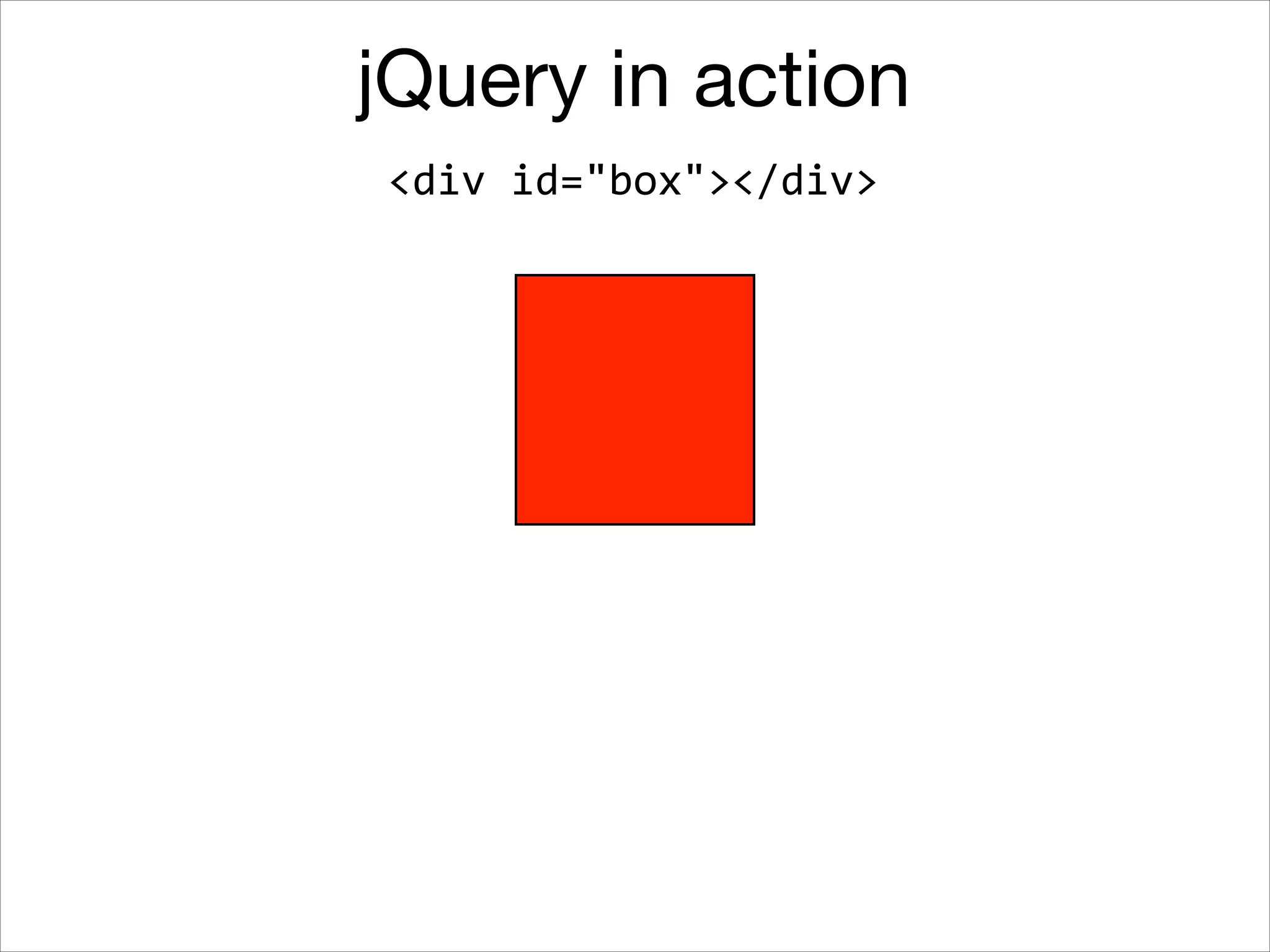 jQuery in action
<div	
  id="box"></div>

 