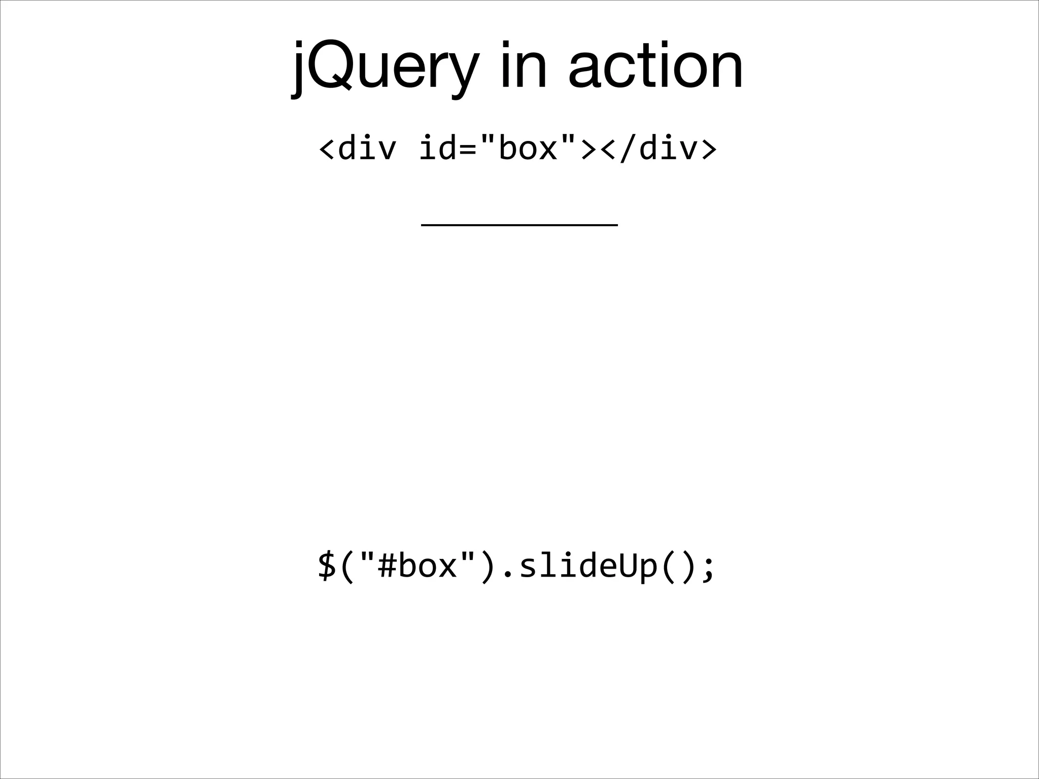 jQuery in action
<div	
  id="box"></div>

$("#box").slideUp();

 