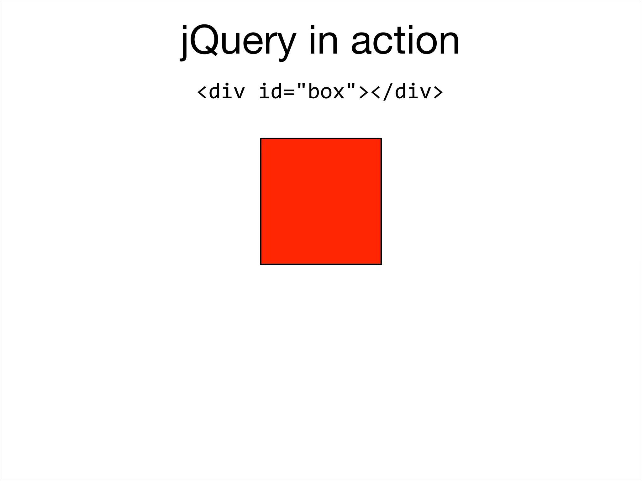 jQuery in action
<div	
  id="box"></div>

 