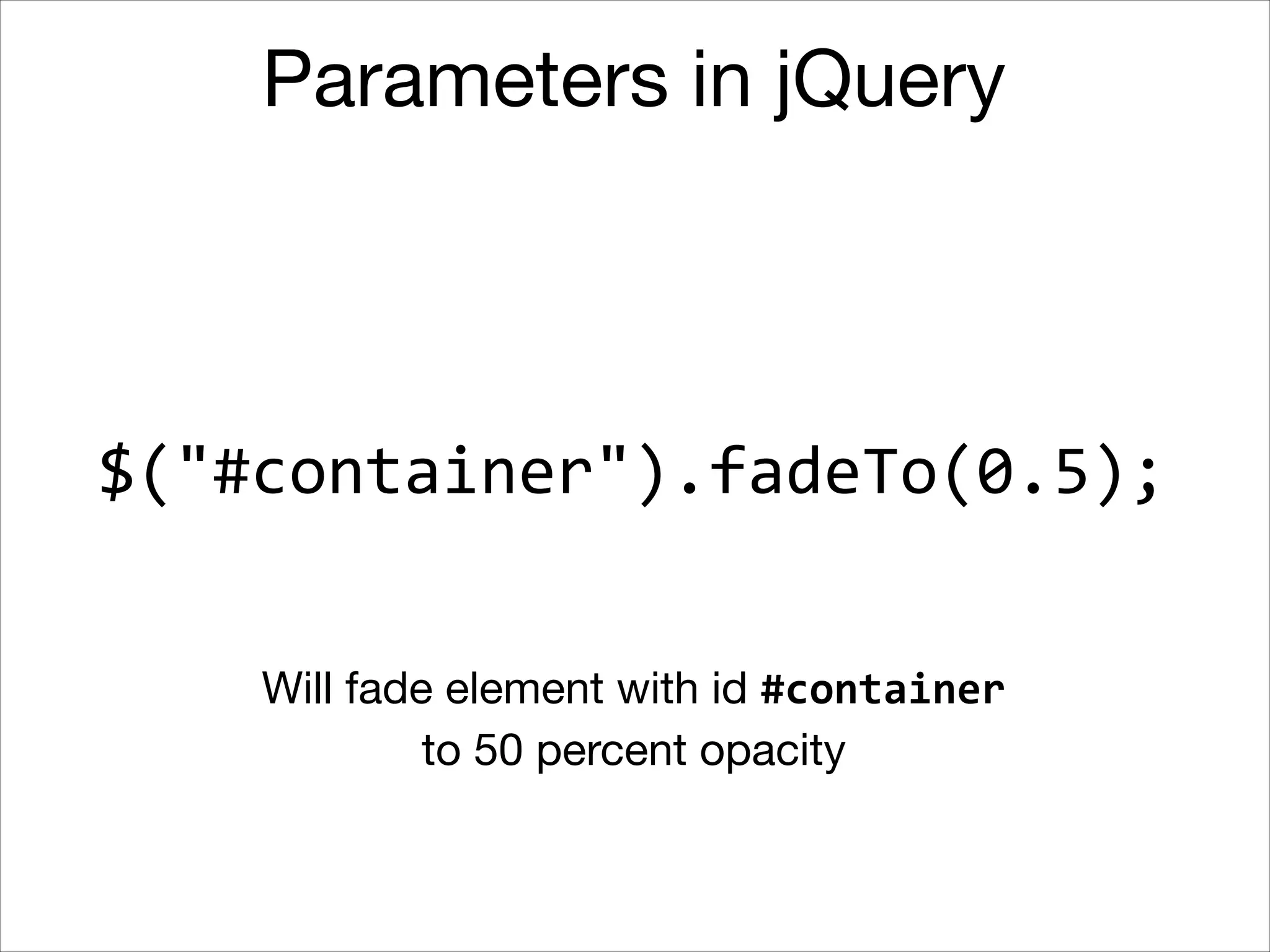 Parameters in jQuery

$("#container").fadeOut(200);
Will fade out element with id #container 

in 200 milliseconds

 
