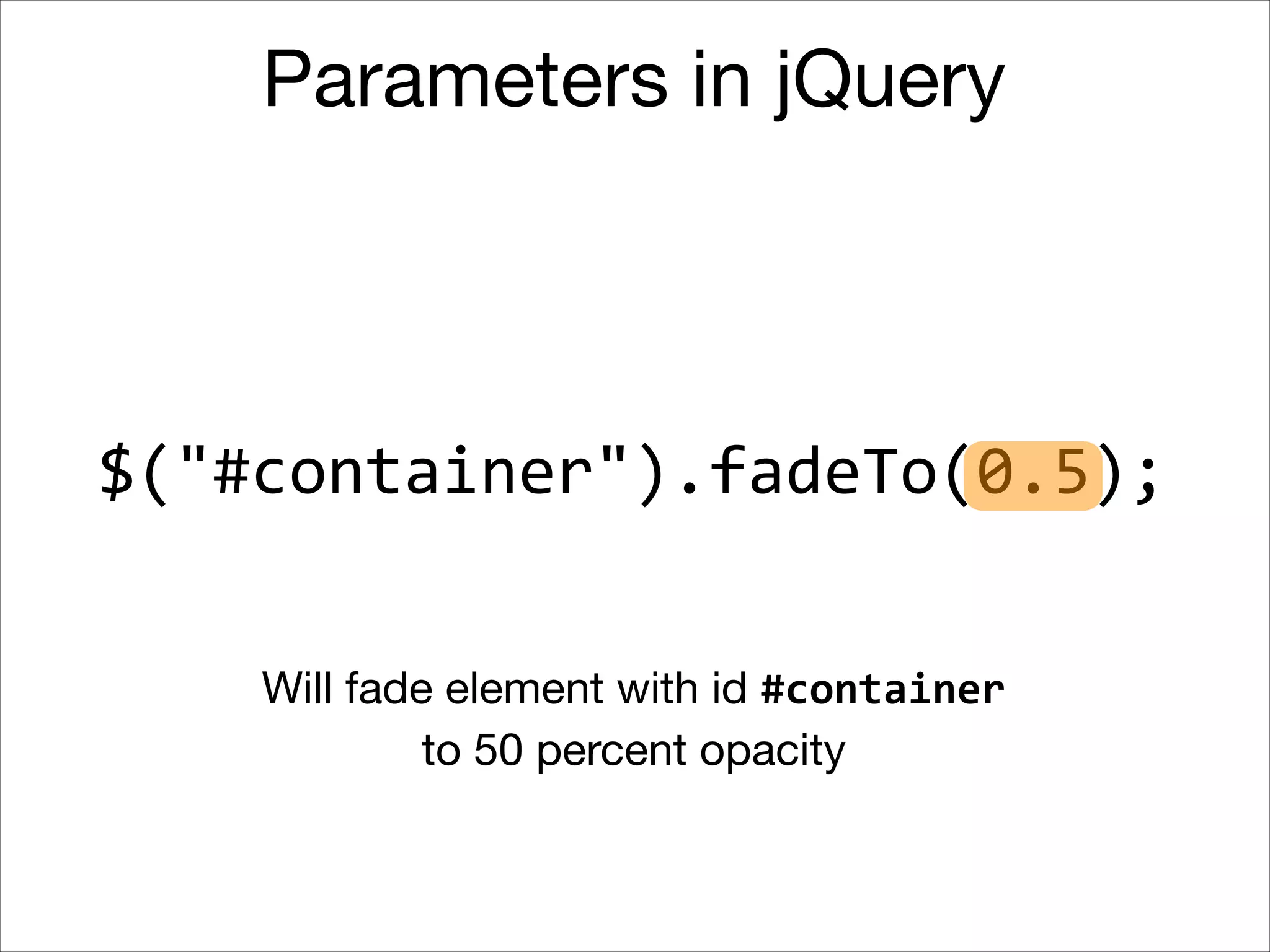 Parameters in jQuery

$("#container").fadeOut(200);
Will fade out element with id #container 

in 200 milliseconds

 