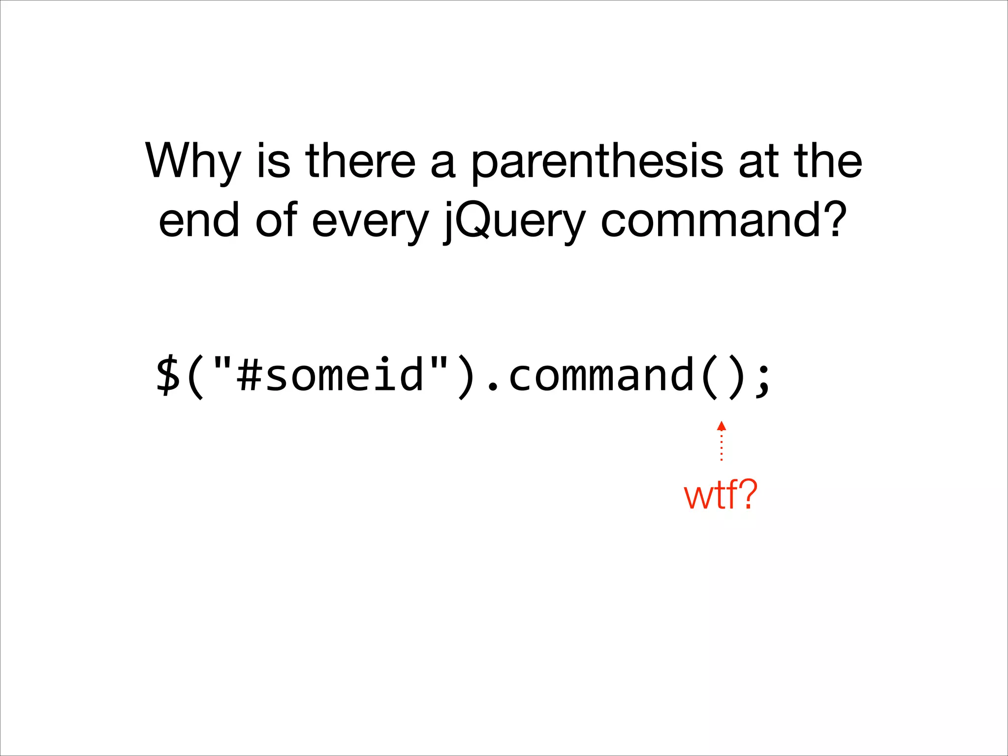 Why is there a parenthesis at the
end of every jQuery command?
$("#someid").command();
wtf?

 