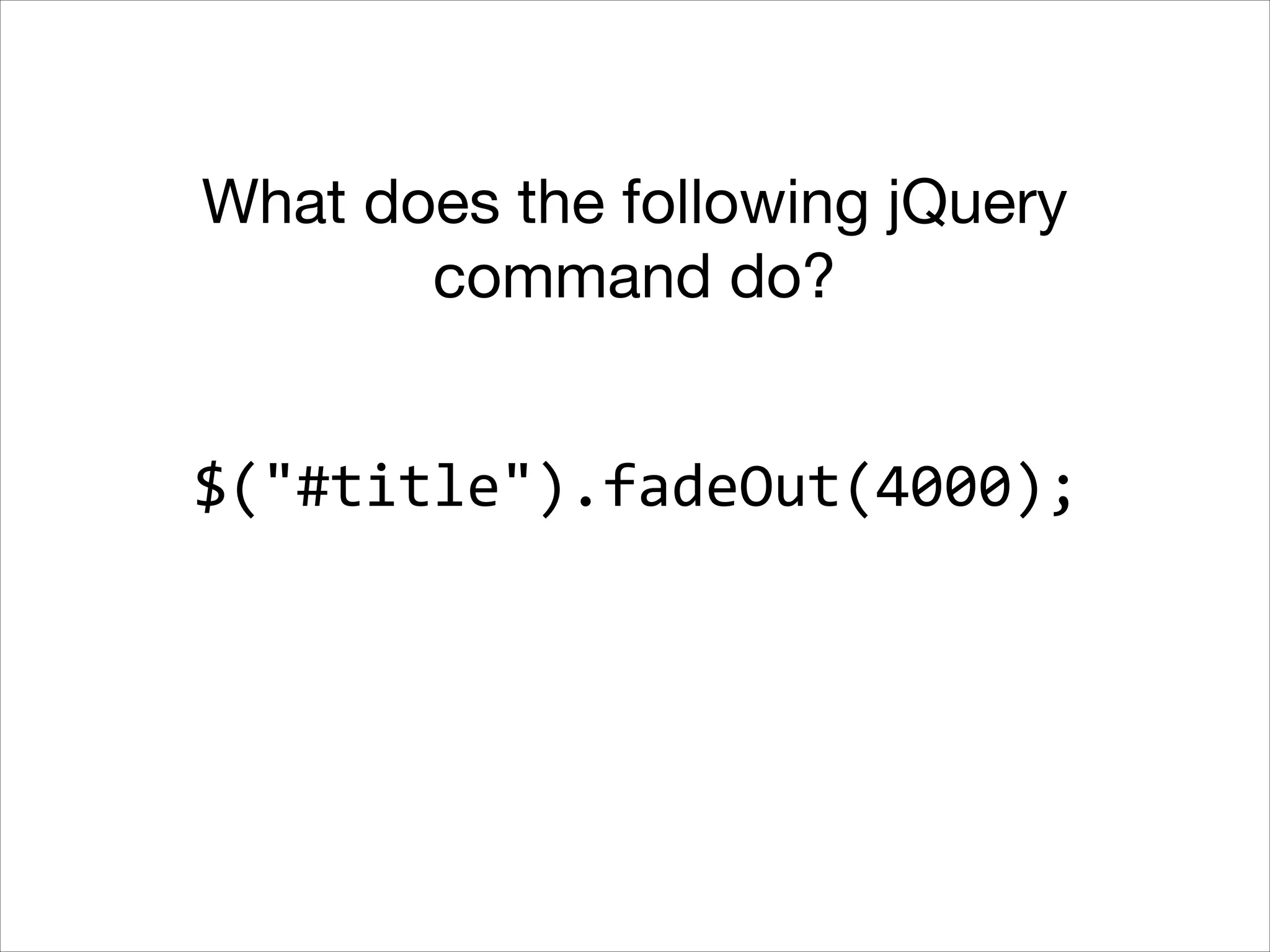 What does the following jQuery
command do?
$("#title").fadeOut(4000);

 