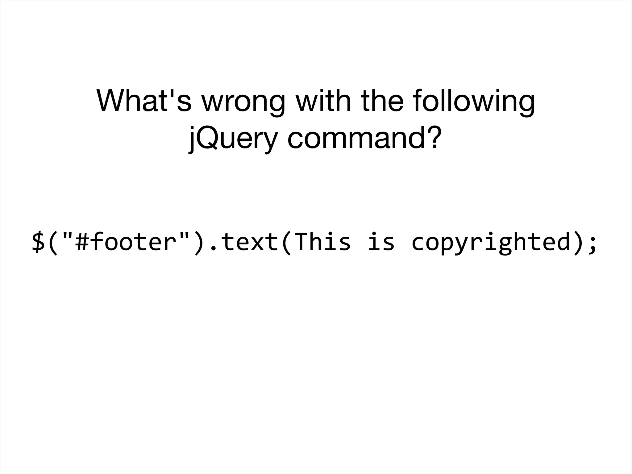 What's wrong with the following
jQuery command?
$("#footer").text(This	
  is	
  copyrighted);

 