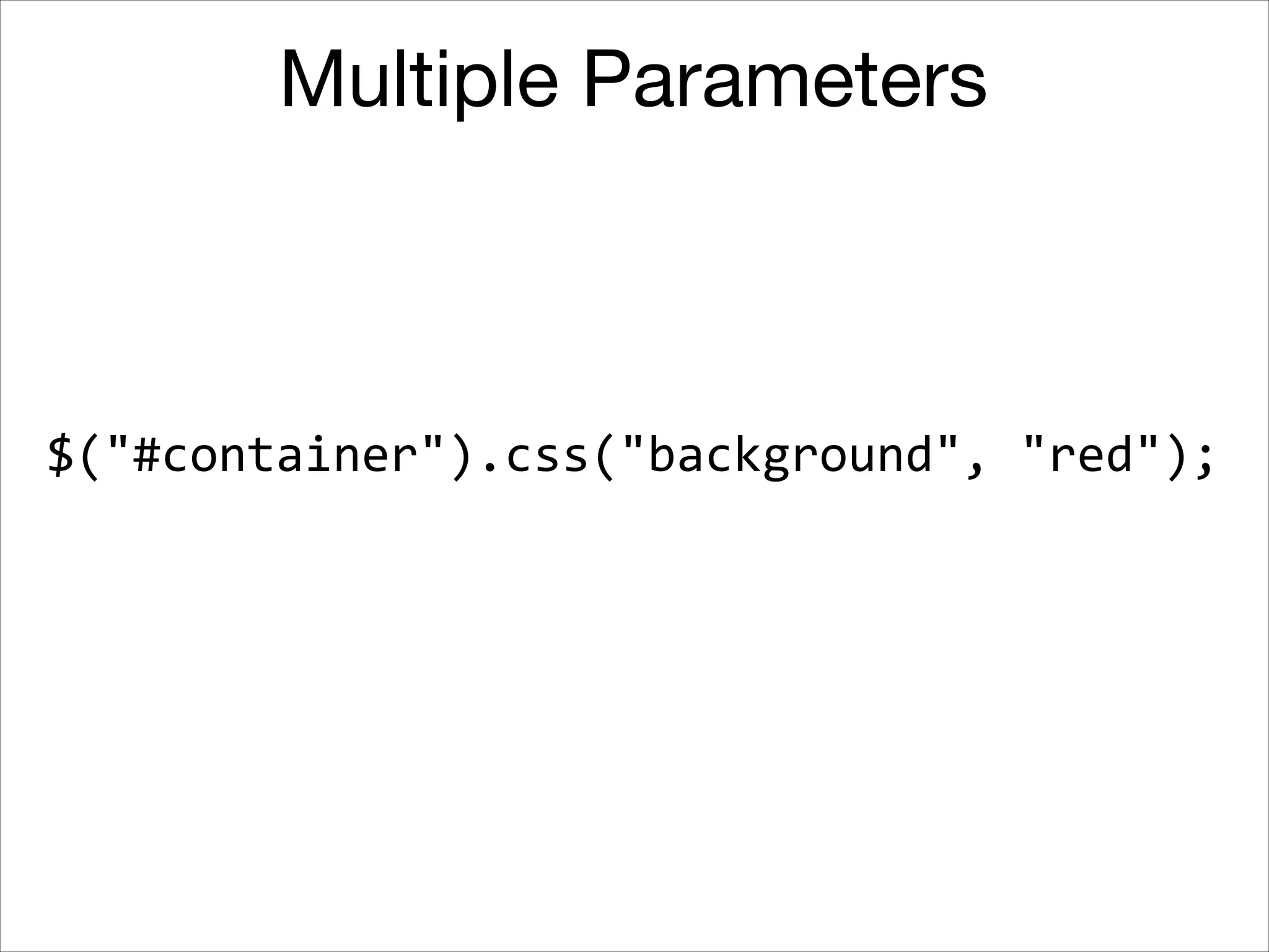 Multiple Parameters

$("#container").css("background",	
  "red");

 