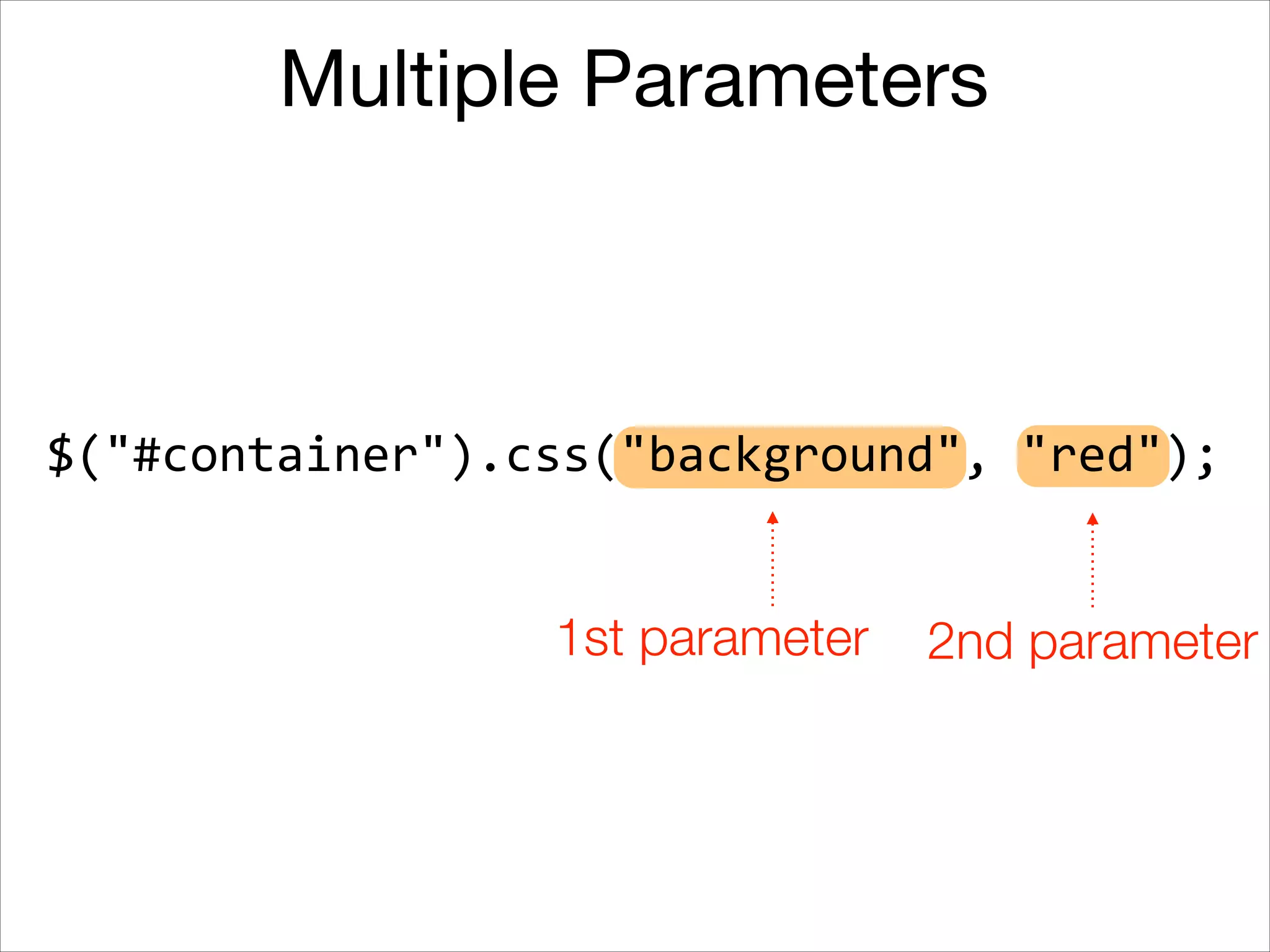 Multiple Parameters

$("#container").css("background",	
  "red");
1st parameter

2nd parameter

 