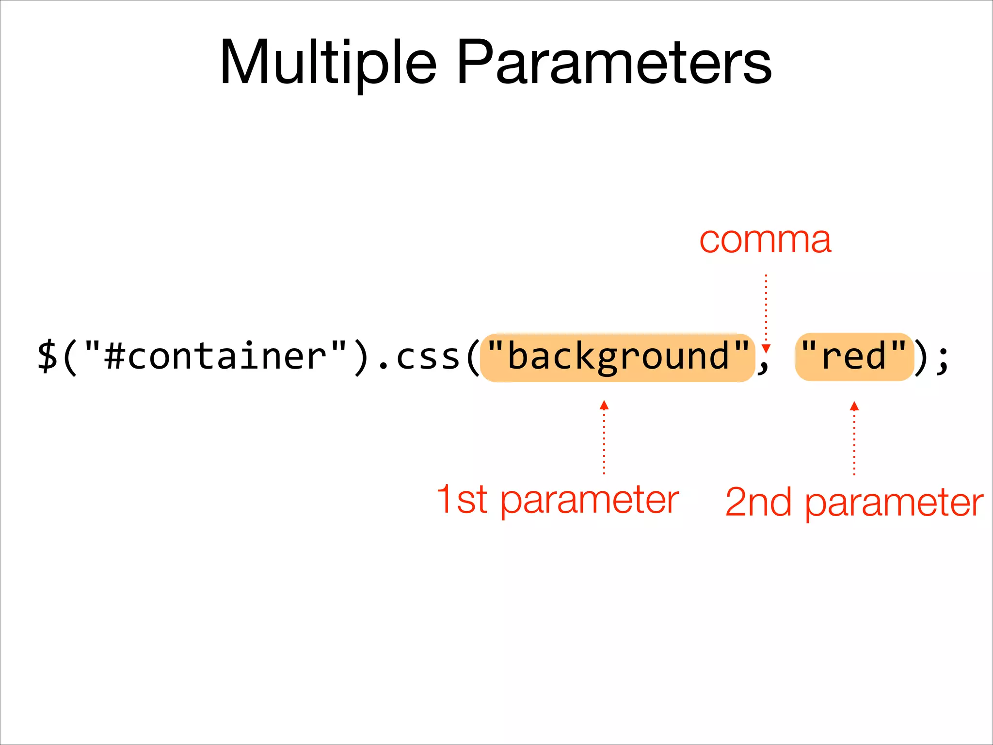 Multiple Parameters
comma
$("#container").css("background",	
  "red");
1st parameter

2nd parameter

 