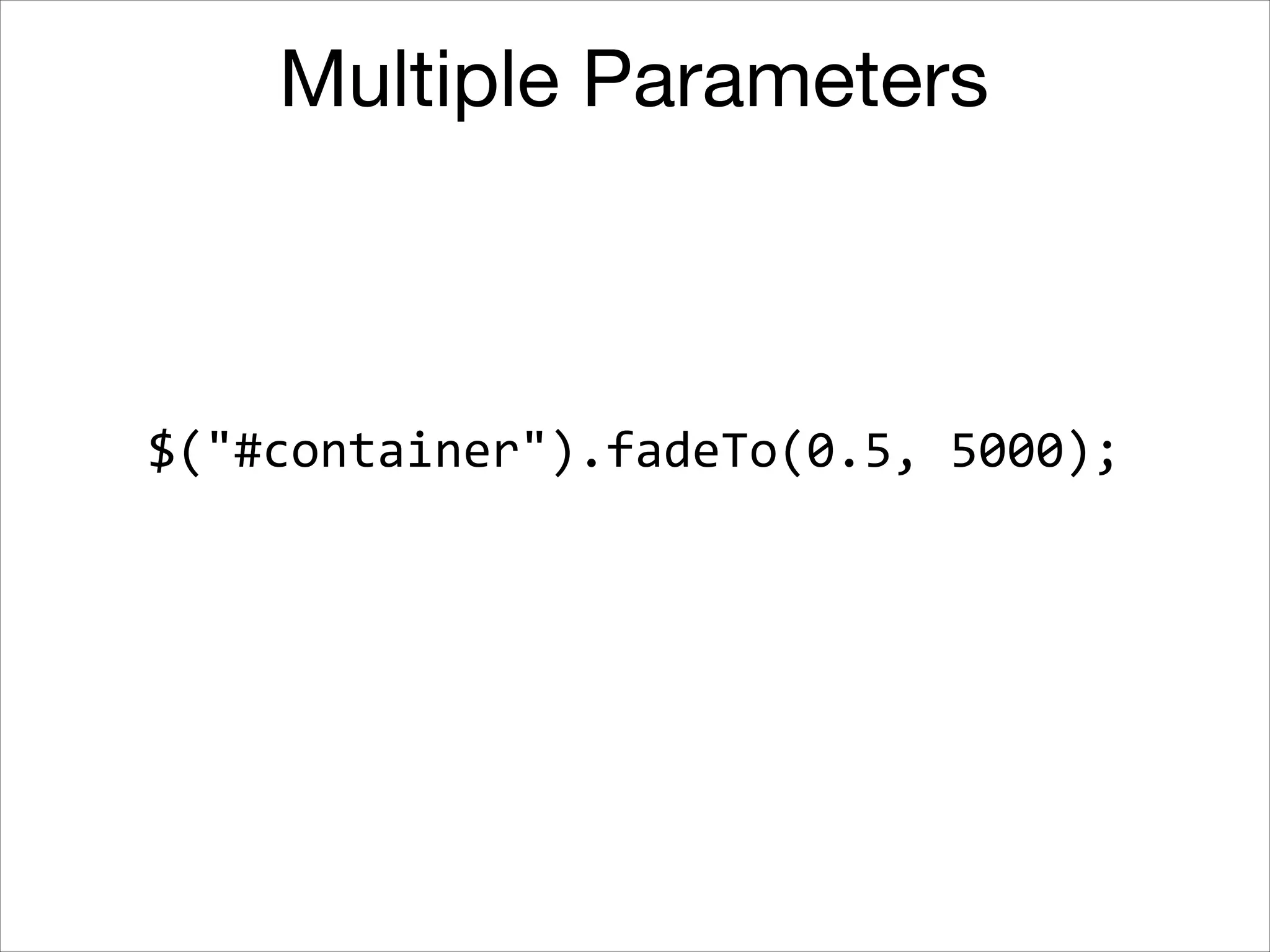 Multiple Parameters

$("#container").fadeTo(5000,	
  0.5);

 