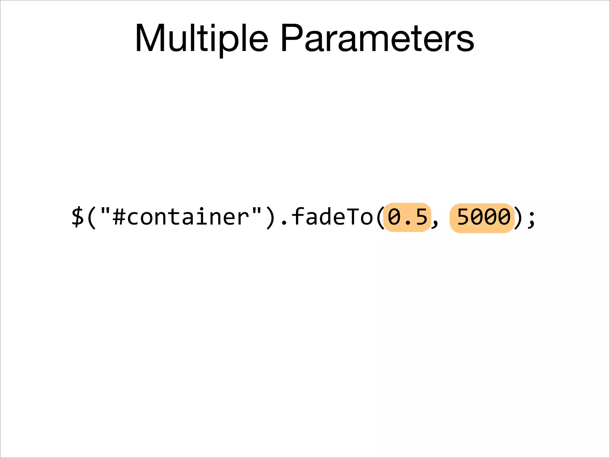 Multiple Parameters

$("#container").fadeTo(5000,	
  0.5);

 