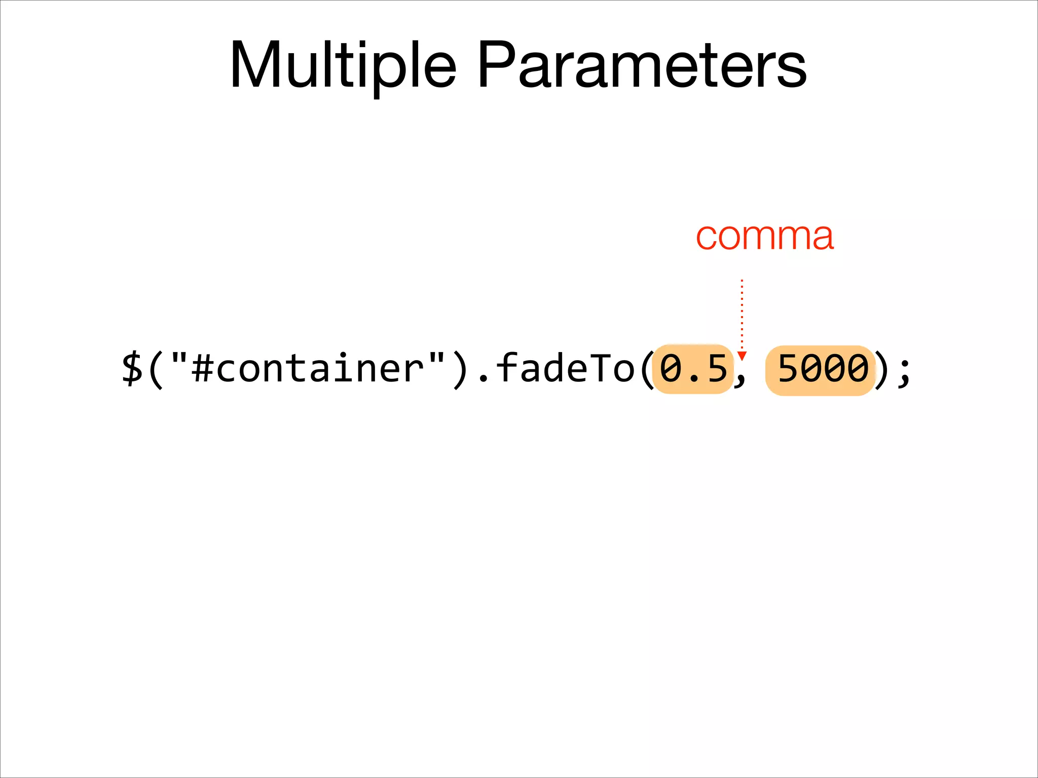 Multiple Parameters
comma
$("#container").fadeTo(5000,	
  0.5);

 
