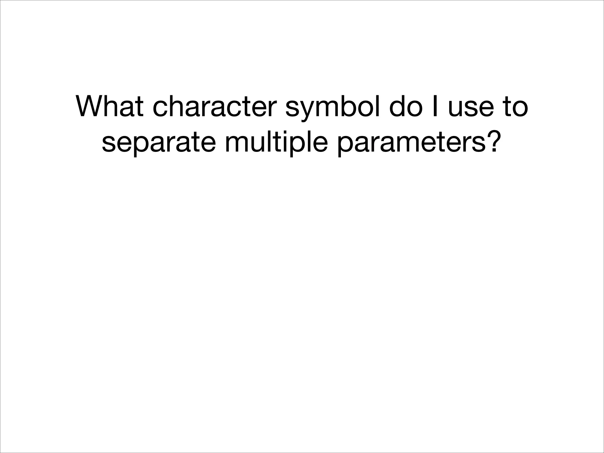 What character symbol do I use to
separate multiple parameters?

 