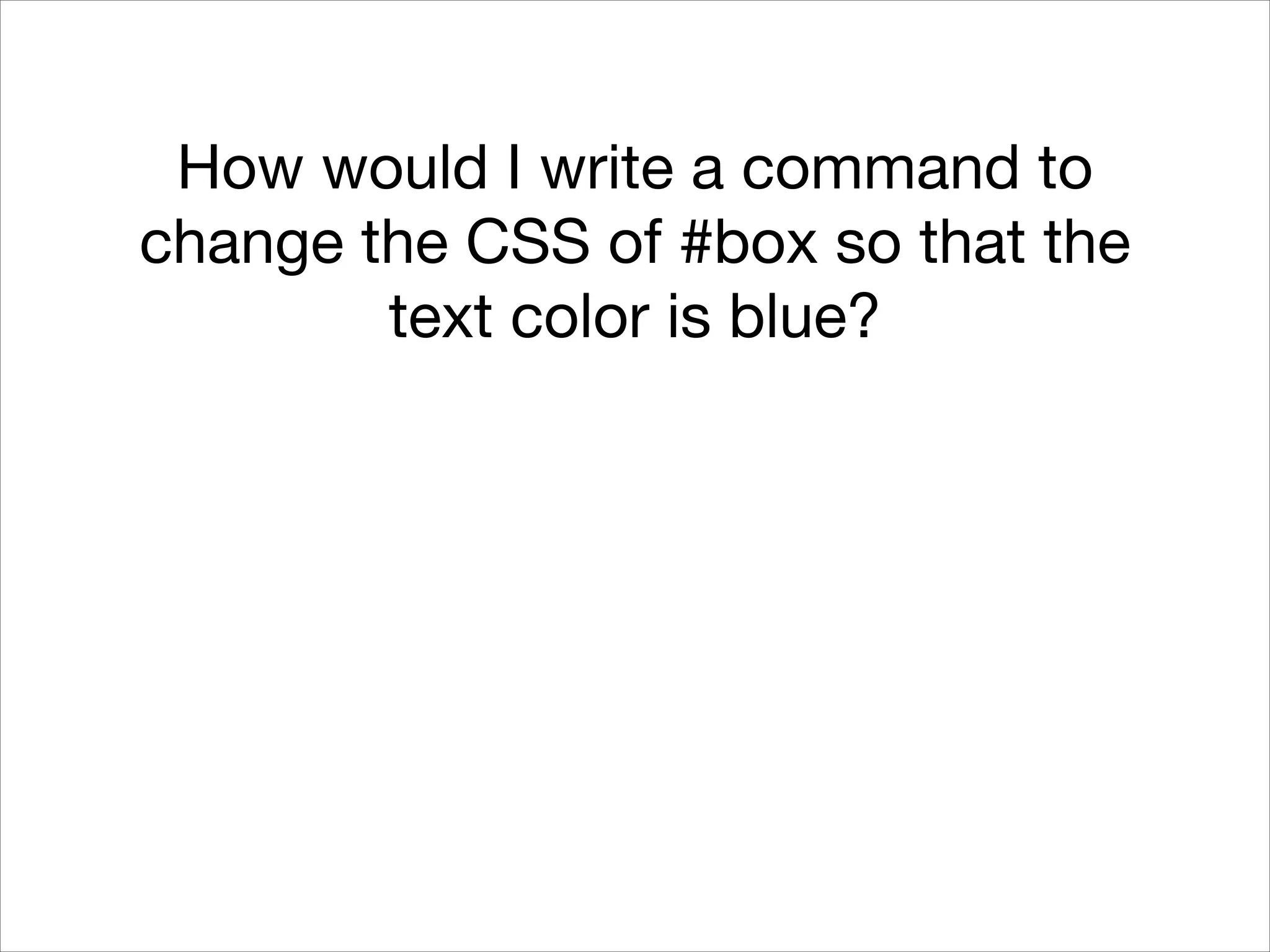How would I write a command to
change the CSS of #box so that the
text color is blue?

 