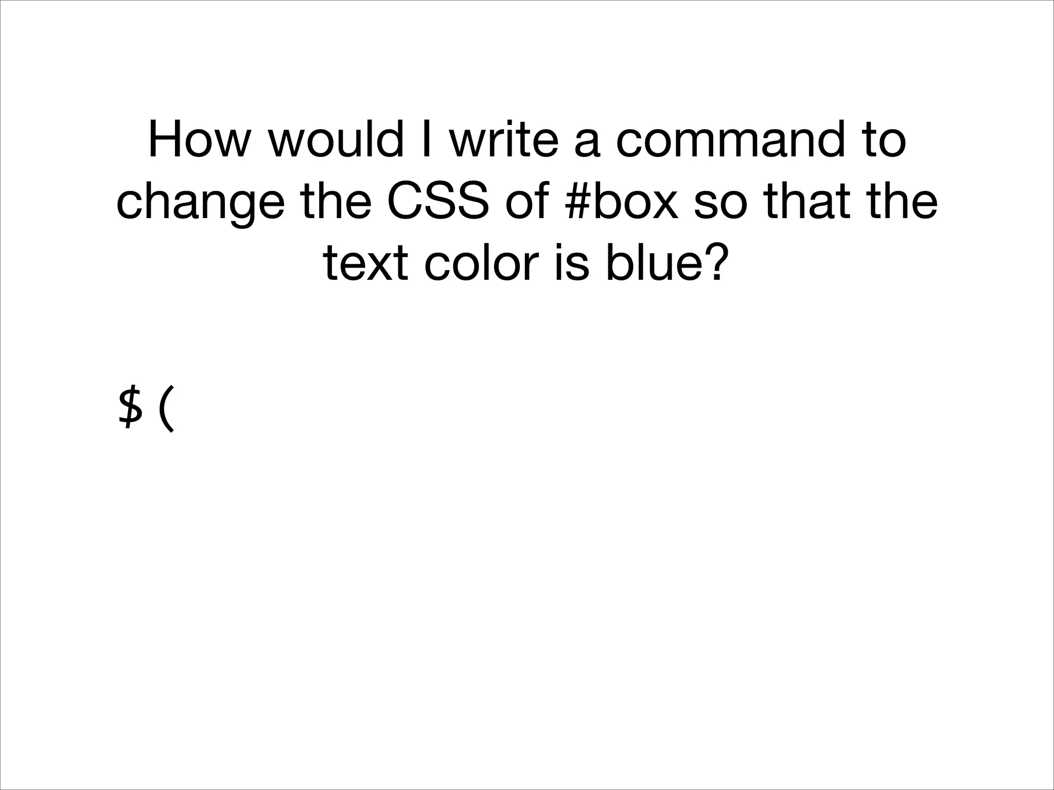 How would I write a command to
change the CSS of #box so that the
text color is blue?
$(

 
