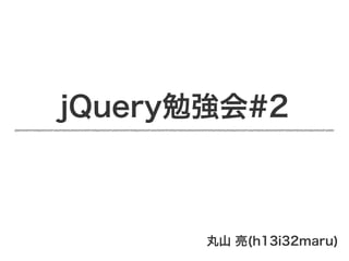 jQuery勉強会#2



       丸山 亮(h13i32maru)
 
